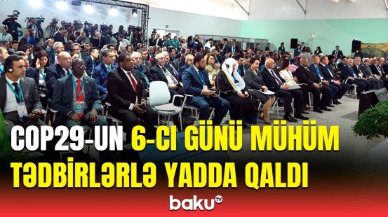 COP29-un 6-cı günü hansı önəmli məsələlər müzakirə edildi? | Sahibə Qafarova çıxış etdi