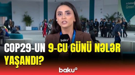 COP29-un doqquzuncu günü nələrlə yadda qaldı? | Əməkdaşımız ən son məlumatları çatdırdı