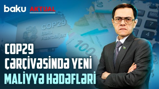 İqlim maliyyələşdirilməsi ilə bağlı yeni məqsədlər | COP29 nə vəd edir? - BAKU AKTUAL