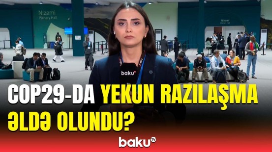 COP29-un gedişatında mühüm irəliləyiş | Danışıqlar öz nəticəsini verdi