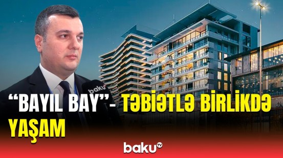 “Bayıl Bay”in tikintisində nələrə üstünlük verilib? | Paytaxtımızda yaşıl inşaat nümunəsi