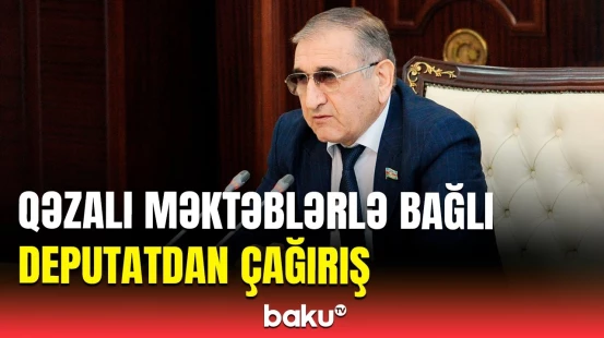 Millət vəkili regiondakı qəzalı məktəblər və baxçalardan gileyləndi