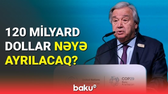 BMT-nin Baş katibi COP29-da çağırış etdi | Bu mövqeyinizi yumşaltmalısınız, yoxsa...