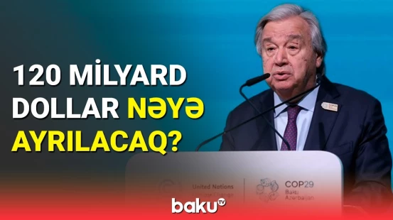 BMT-nin Baş katibi COP29-da çağırış etdi | Bu mövqeyinizi yumşaltmalısınız, yoxsa...