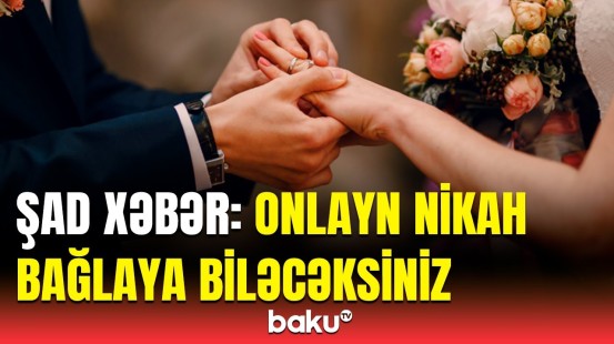 Onlayn formada nikah bağlamaq prosesi necə həyata keçirilir? | Detallar açıqlandı