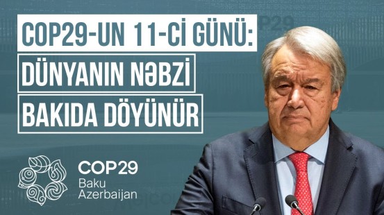 COP29-un 11-ci günü BMT-nin Baş katibi çıxış etdi | Tədbirin ən uğurlu günü - COP BAKU