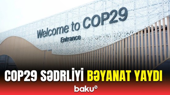 COP29 Sədrliyindən danışıqlarda son vəziyyətlə bağlı bəyanat | Həll yolunu tapmayan məsələlər üçün…