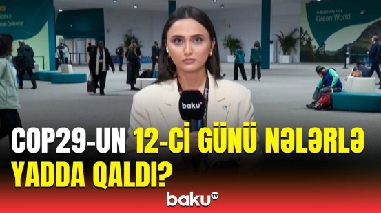 COP29-un 12-ci günündə mühüm müzakirələr | Əməkdaşımız ən son məlumatları çatdırdı