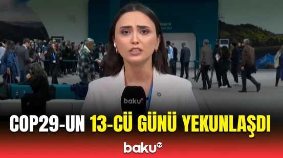 COP29-un 13-cü günündə vacib müzakirələr | Əməkdaşımız ən son məlumatları çatdırdı