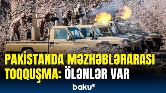 Pakistandakı toqquşmalarda ölən və yaralananların sayı açıqlandı