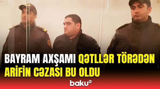 İki nəfəri qətlə yetirən Arif haqqında yeni detallar üzə çıxdı | 23 yaşlı gəncə hansı cəza verildi?