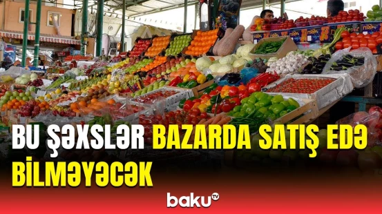 Bazarlarla bağlı hansı dəyişikliklər edildi? | Satıcılara üzücü xəbər