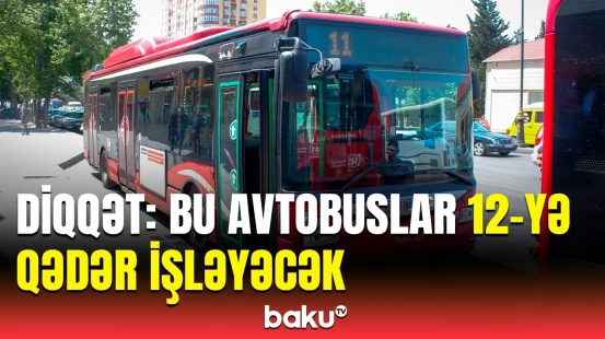"Həzi Aslanov"un bağlanması ilə bağlı hansı avtobusların iş saatı uzadılır?