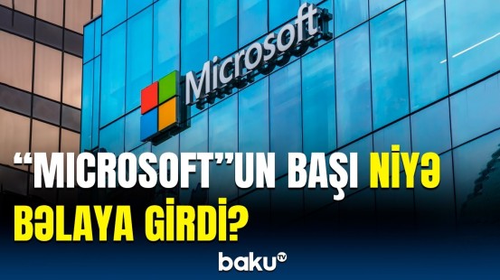 “Microsoft”a qarşı təhqiqata başlanıldı | Şirkətdən iddialara reaksiya