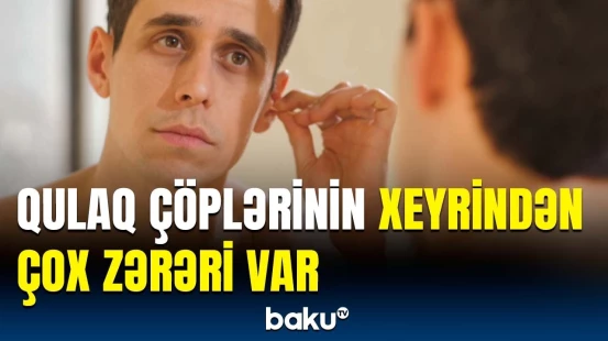 Qulaq çöplərindən istifadənin ağır fəsadları | Həkim həyəcan təbili çaldı