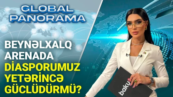 Beynəlxalq miqyasda diasporumuzun mövqeyi necədir? | GLOBAL PANORAMA