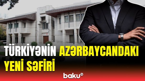 Türkiyənin Azərbaycana təyin etdiyi yeni səfir kimdir?