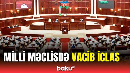 Milli Məclisin iclasında əsas müzakirə mövzusu nədir?