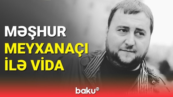 Məşhur meyxanaçı Xəyyam Əhmədli ilə vida mərasimi