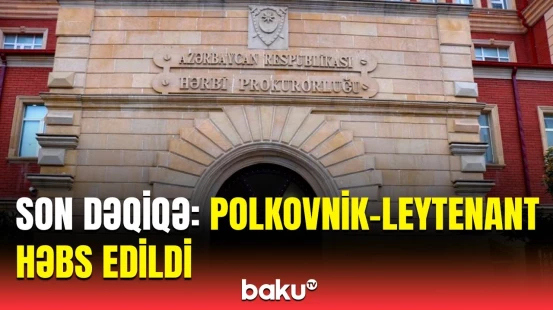 DSX-nin ehtiyatda olan polkovnik-leytenantı nədə ittiham olunur? | Hərbi Prokurorluqdan açıqlama