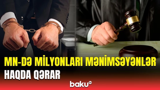 MN-də 143 milyonluq yeyinti edənlər | Məhkəmə necə nəticələndi?