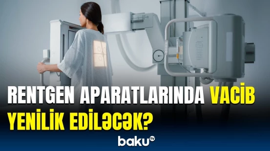 Rentgen mexanizminin sirri açıldı | Yeni aparatlar hansı imkanları yarada bilər?