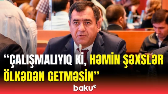 Deputatdan yüksəkixtisaslı kadrlarla bağlı təklif | Hansı şərait yaradılmalıdır?