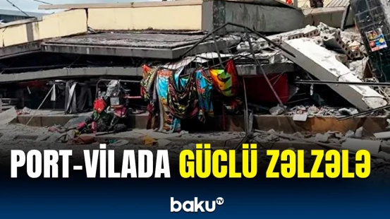 Vanuatuda dağıdıcı zəlzələ əhaliyə ciddi ziyan vurdu