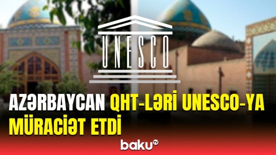 QHT-lərdən UNESCO-ya açıq məktub | Azərbaycan xalqının mədəni irsi məhv edilib