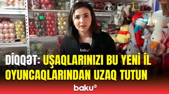 Hansı Yeni il oyuncaqları sağlamlıq üçün təhlükəlidir? | Həkimdən ciddi xəbərdarlıq