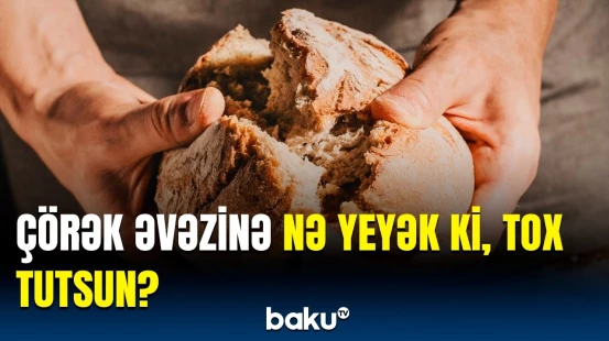 "Çörək yemədən doymuram" deyənlərə alternativ yollar | Türkiyəli həkimdən faydalı məsləhət