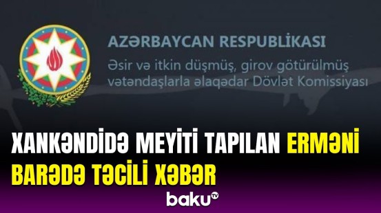 Xankəndidə meyiti tapılan erməni ilə bağlı Dövlət Komitəsindən təcili məlumat