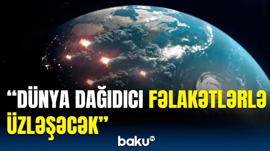 2025-ci ildə elə şeylər olacaq ki… | Bəşəriyyəti hansı fəlakətlər gözləyir?