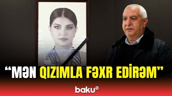 Mən onu çox sevirəm... | Həlak olan Hökumənin atasından ürəkağrıdan sözlər