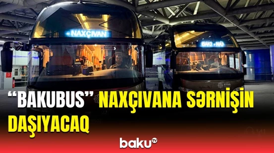Bakı ilə Naxçıvan arasında komfortlu avtobus xidməti başlayır | Detallar açıqlandı