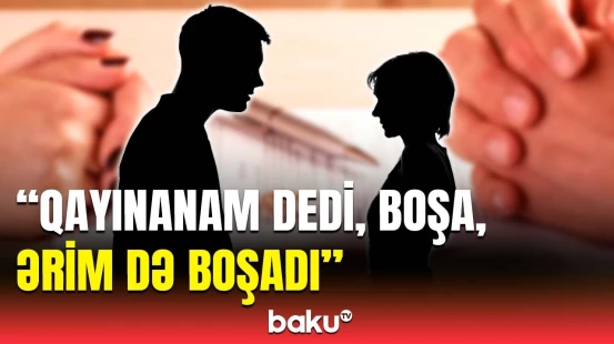 Qayınana deyir ki, gəlin süpürgəmdir | Boşanmaların artmasında günahkar kimdir?