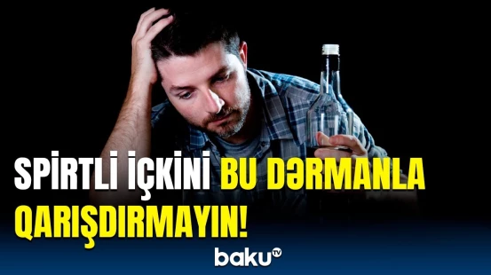 Alkoqollu içki istifadə edənlərə xəbərdarlıq | Bu halda zəhərlənə bilərsiniz