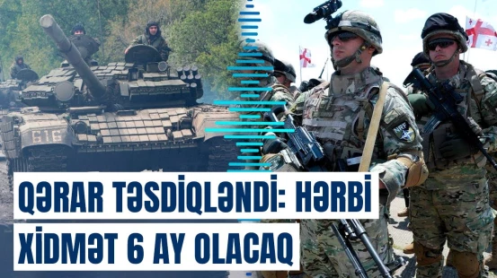 Yanvarın 31-nə qədər... | Gürcüstanda hərbi xidmətə çağırışla bağlı yeni qaydalar