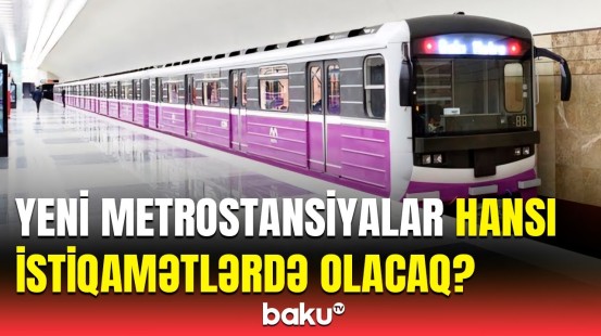 Yeni metrostansiyalarla bağlı hamını maraqlandıran məqamlar