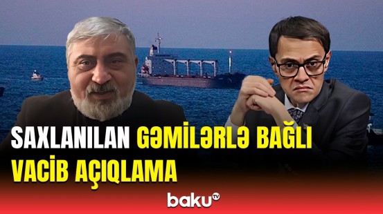 Saxlanılan gəmilər Azərbaycana aid deyil? - Oradakı vətəndaşlarımız isə...