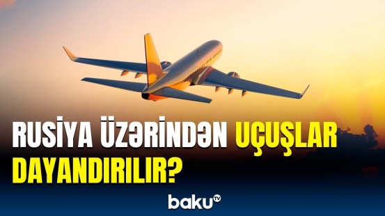 Avropa Aviasiya Təhlükəsizliyi Agentliyindən Rusiyaya uçuşlarla bağlı xəbərdarlıq