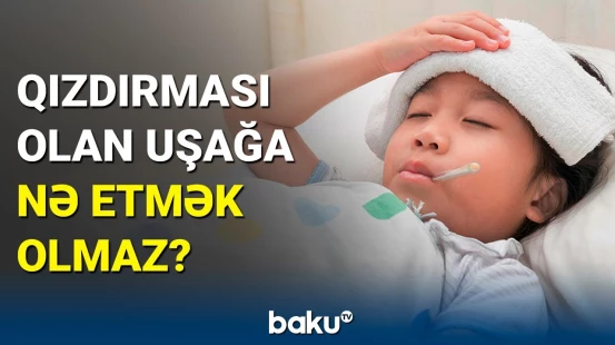 Valideynlərin çox etdiyi səhv | Bu halda qızdırmalı uşağın vəziyyəti pisləşir