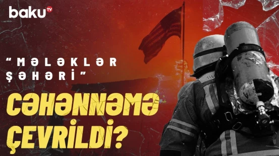 Los-Ancelesi bürüyən yanğın faciəyə səbəb oldu | Şübhəli şəxs barədə məlumat