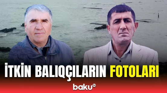 Xəzərdə itkin düşən balıqçılarla bağlı son məlumatlar