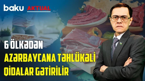 Təhlükəli, ziyanlı qida məhsulları Azərbaycana necə daxil olur? - BAKU AKTUAL