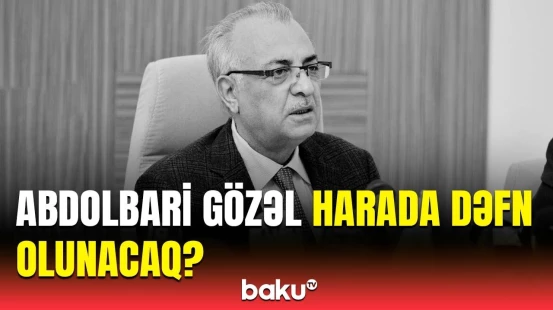Tanınmış iş adamı Abdolbari Gözəlin dəfn yeri bilindi