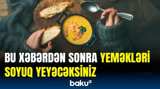 İsti yeyilən yeməklərdə gözlənilməz təhlükə | Həkimlər xəbərdarlıq etdi