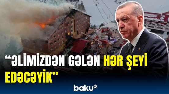 Ərdoğan hoteldə baş verən faciəvi yanğından danışdı | Tədqiqatlara başlanıldı