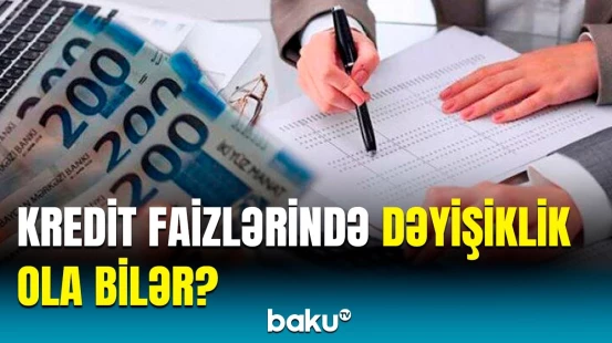 Mərkəzi Bankın sədri kreditlərdən danışdı | Faizləri müqayisə etsək, görərik ki...