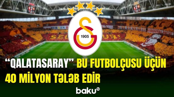 "Qalatasaray"ın bu futbolçusu üçün 40 milyon avro ödənməlidir